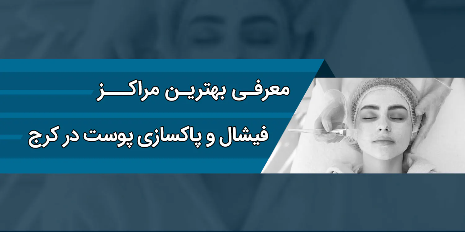 بهترین مراکز فیشیال و پاکسازی پوست در کرج
